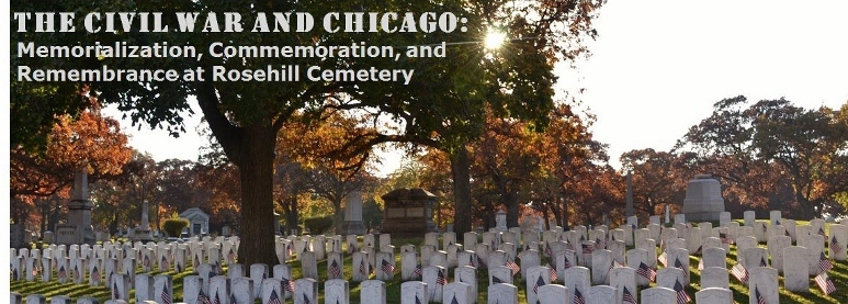 The Civil War and Chicago: Memorialization, Commemoration, and Remembrance at Rosehill Cemetery